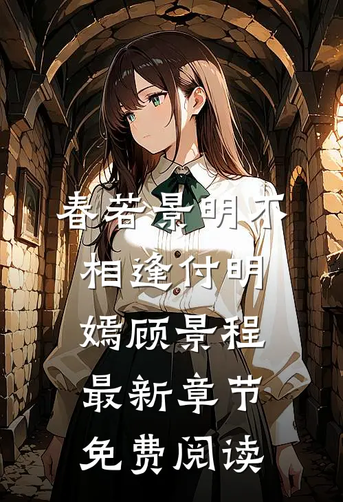 春若景明不相逢付明嫣顾景程最新章节免费阅读