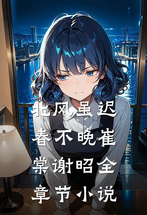 北风虽迟春不晚崔棠谢昭全章节小说