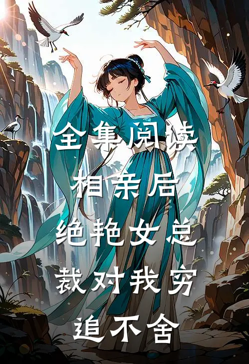 全集阅读相亲后，绝艳女总裁对我穷追不舍