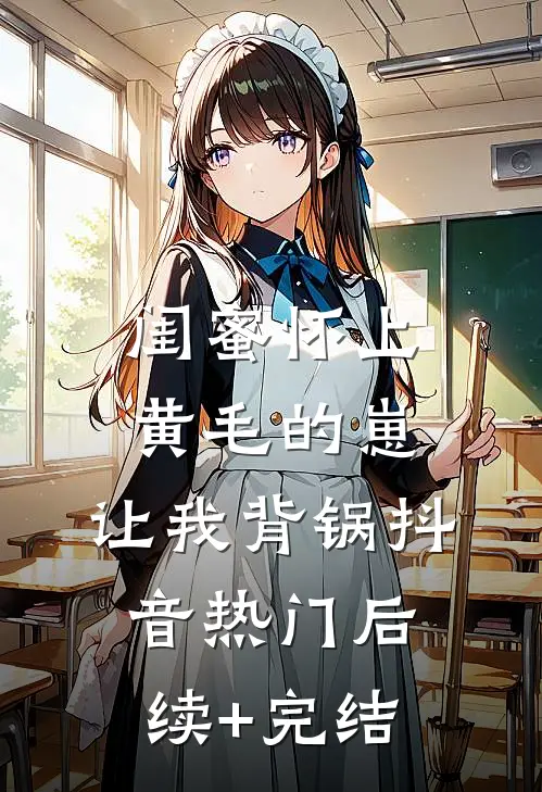 闺蜜怀上黄毛的崽，让我背锅抖音热门后续+完结