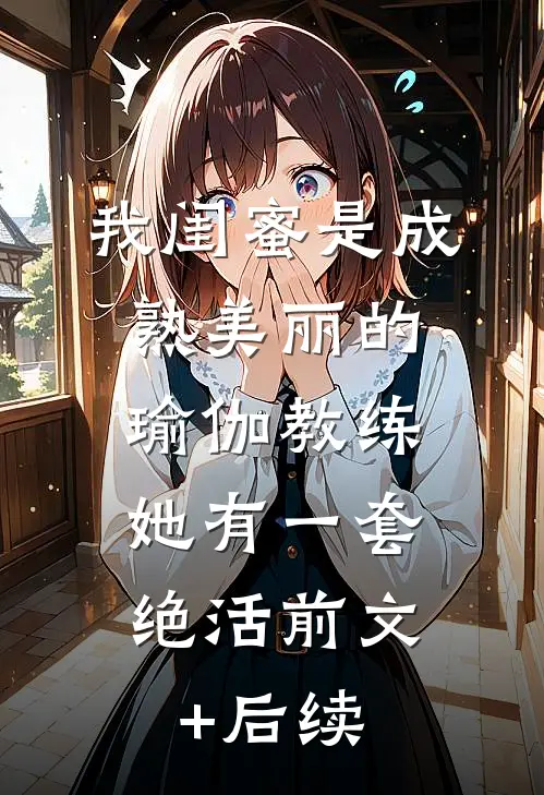 我闺蜜是成熟美丽的瑜伽教练，她有一套绝活前文+后续