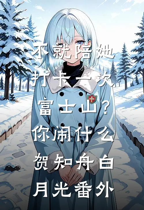 不就陪她打卡一次富士山？你闹什么贺知舟白月光 番外