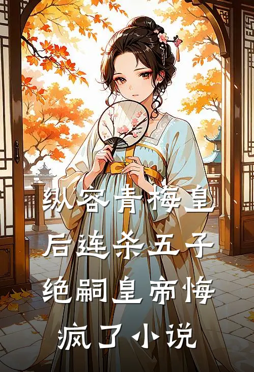 纵容青梅皇后连杀五子，绝嗣皇帝悔疯了小说