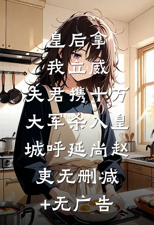 皇后拿我立威，夫君携十万大军杀入皇城呼延尚赵吏无删减+无广告