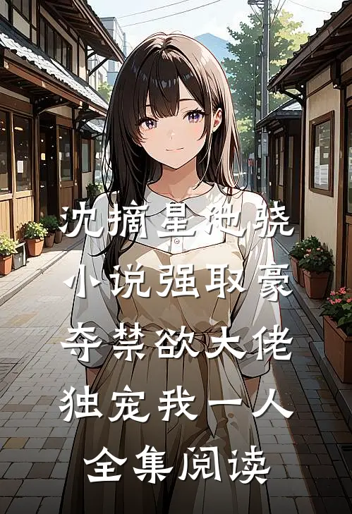 沈摘星池骁小说-强取豪夺禁欲大佬独宠我一人全集阅读