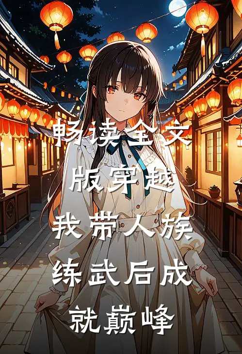 畅读全文版穿越：我带人族练武后成就巅峰
