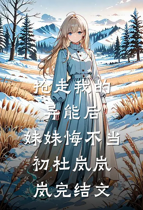 抢走我的异能后，妹妹悔不当初杜岚岚岚完结文