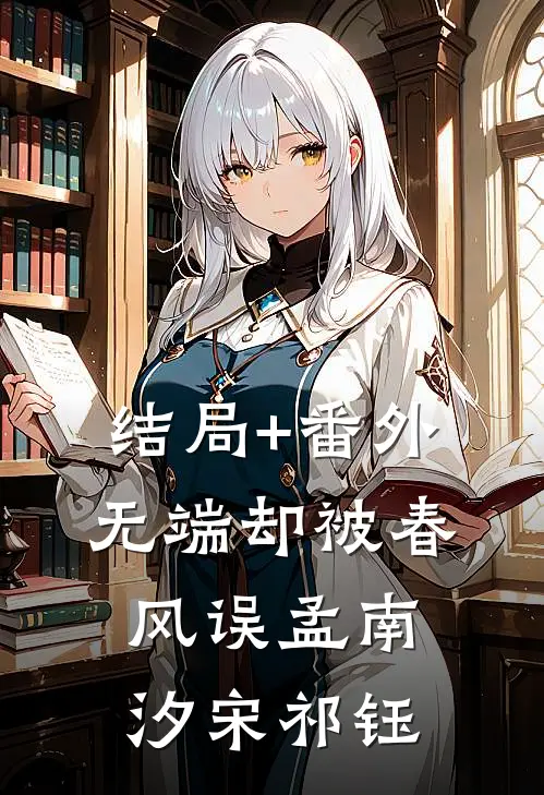 结局+番外无端却被春风误孟南汐宋祁钰
