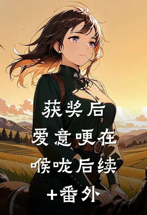 获奖后，爱意哽在喉咙后续+番外