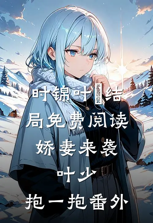 时锦叶離结局免费阅读娇妻来袭：叶少，抱一抱番外