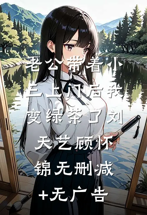 老公带着小三上门后我变绿茶了刘天艺顾怀锦无删减+无广告
