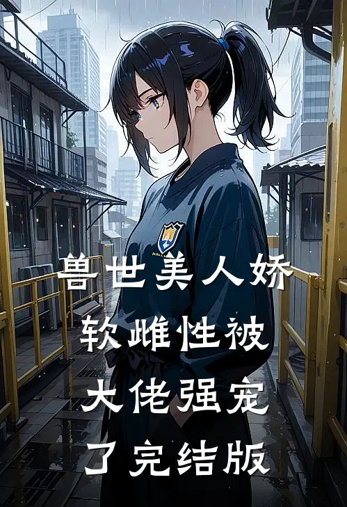 兽世美人娇软雌性被大佬强宠了完结版