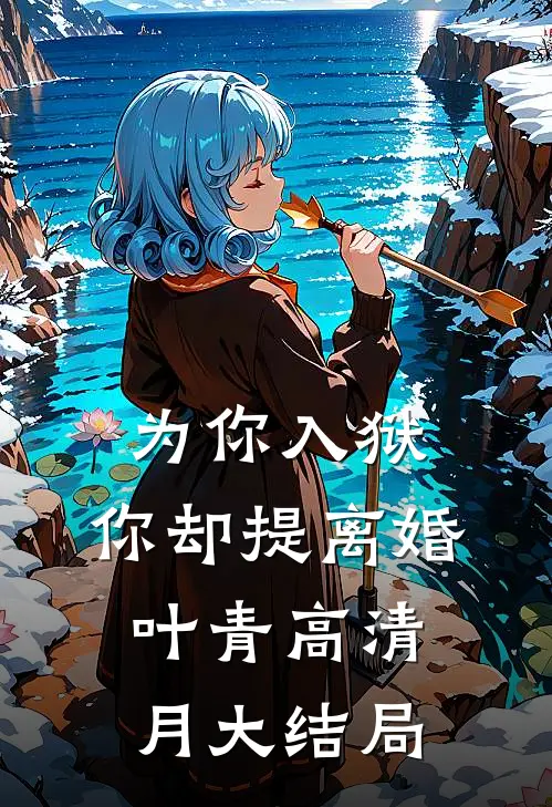 为你入狱，你却提离婚叶青高清月大结局
