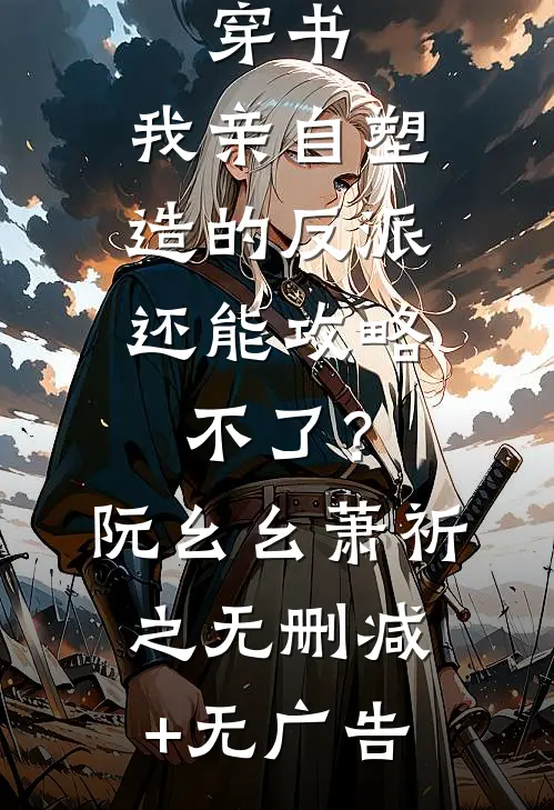 穿书：我亲自塑造的反派，还能攻略不了？阮幺幺萧祈之无删减+无广告