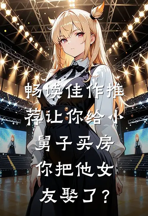 畅读佳作推荐让你给小舅子买房，你把他女友娶了？