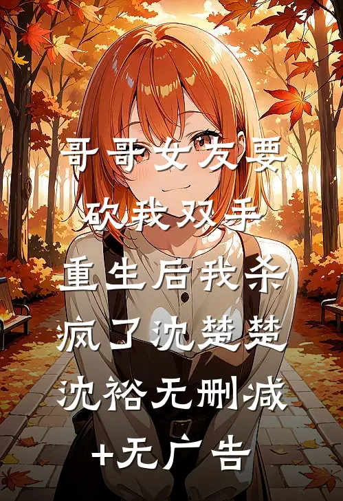 哥哥女友要砍我双手，重生后我杀疯了沈楚楚沈裕无删减+无广告