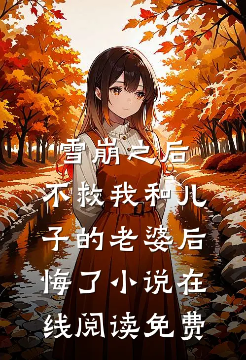 雪崩之后，不救我和儿子的老婆后悔了小说在线阅读免费