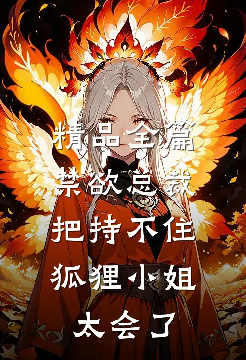 精品全篇禁欲总裁把持不住，狐狸小姐太会了