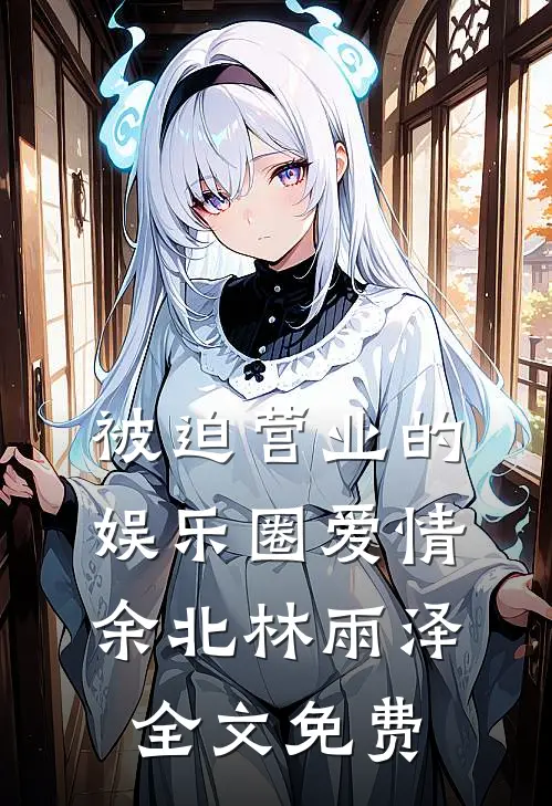 被迫营业的娱乐圈爱情余北林雨泽全文免费