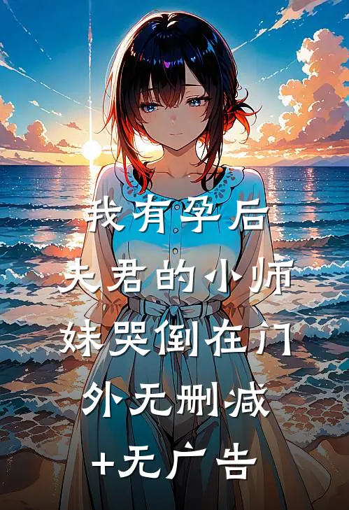 我有孕后，夫君的小师妹哭倒在门外无删减+无广告