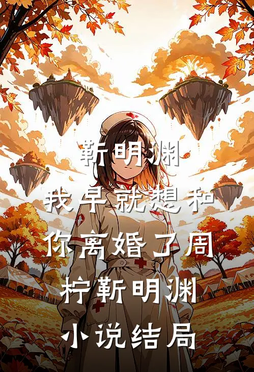 靳明渊，我早就想和你离婚了周柠靳明渊小说结局