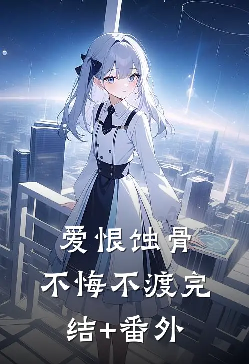 爱恨蚀骨，不悔不渡完结+番外