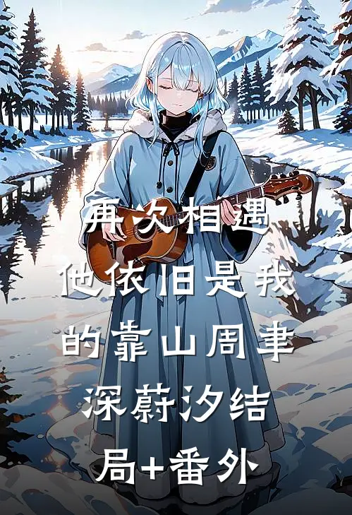 再次相遇，他依旧是我的靠山周聿深蔚汐结局+番外