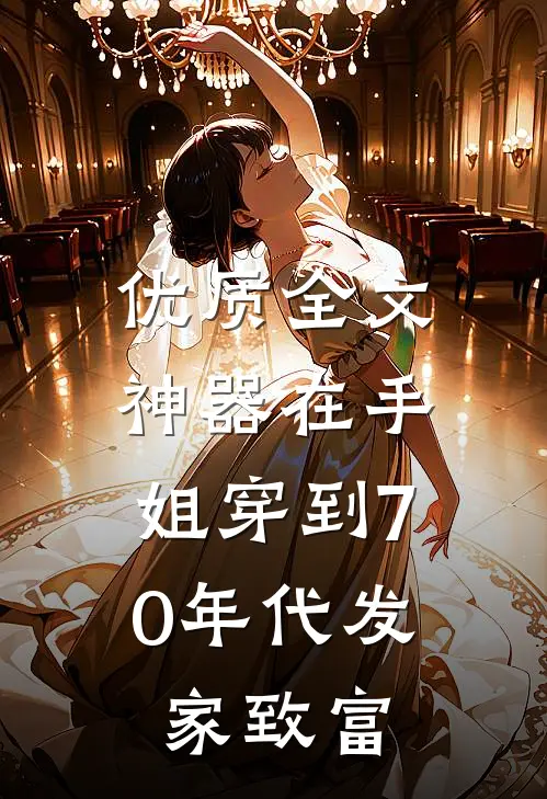 优质全文神器在手，姐穿到70年代发家致富