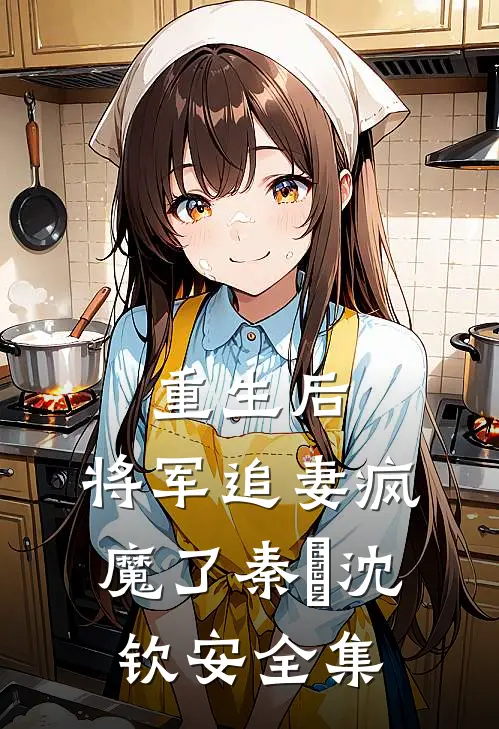 重生后，将军追妻疯魔了秦燿沈钦安 全集