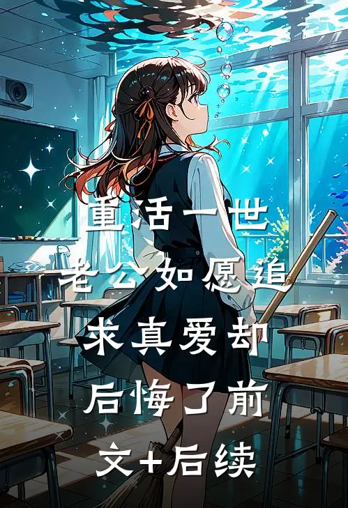 重活一世，老公如愿追求真爱却后悔了前文+后续