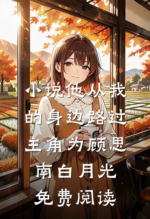 小说他从我的身边路过主角为顾思南白月光免费阅读