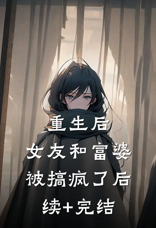 重生后，女友和富婆被搞疯了后续+完结