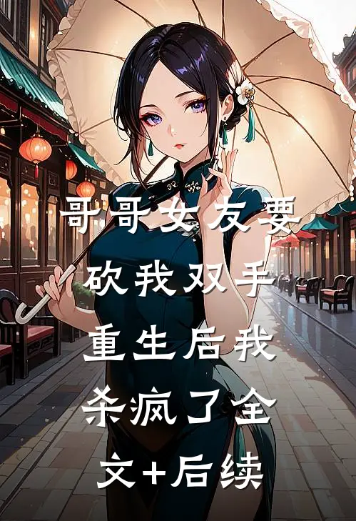 哥哥女友要砍我双手，重生后我杀疯了全文+后续