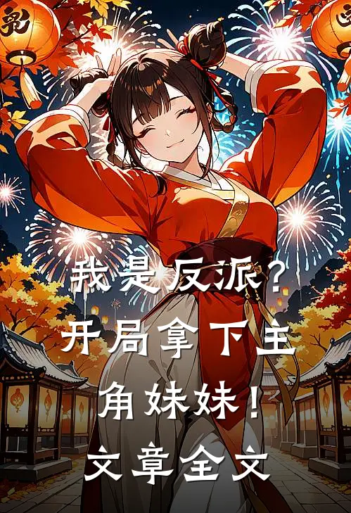 我是反派？开局拿下主角妹妹！文章全文