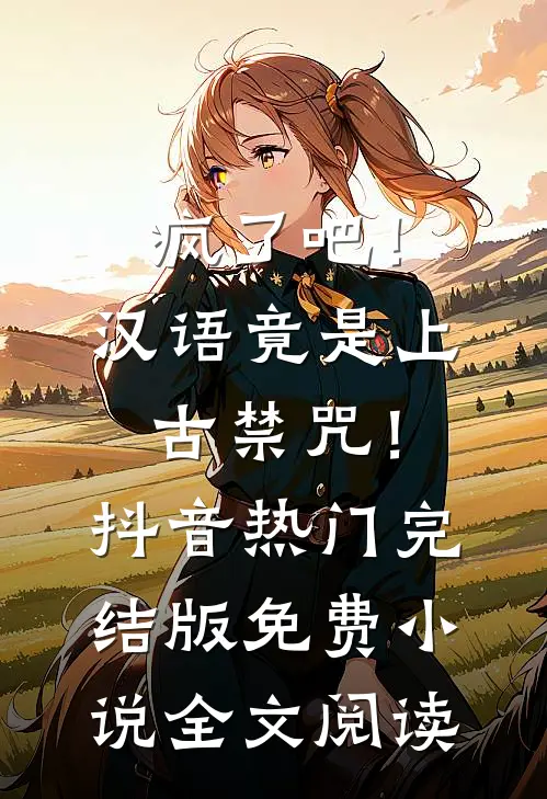 疯了吧！汉语竟是上古禁咒！抖音热门完结版免费小说全文阅读