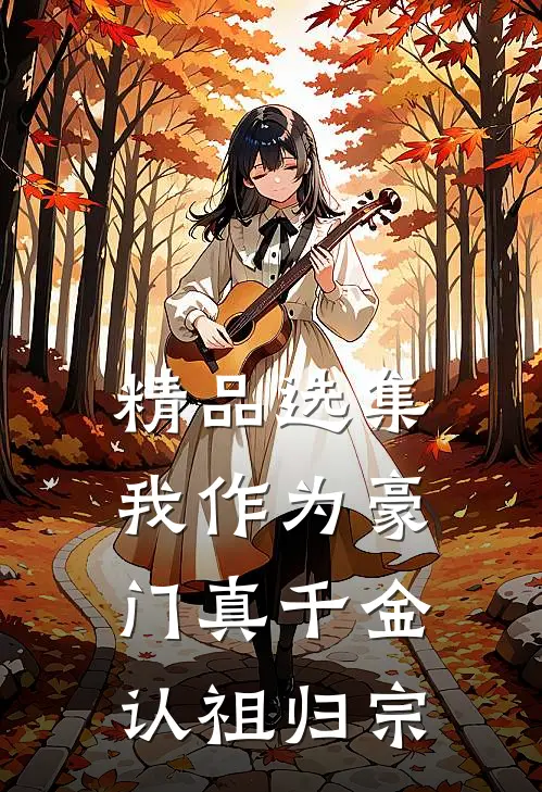 精品选集我作为豪门真千金，认祖归宗