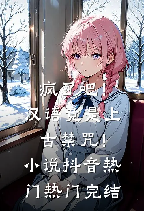 疯了吧！汉语竟是上古禁咒！小说抖音热门热门完结
