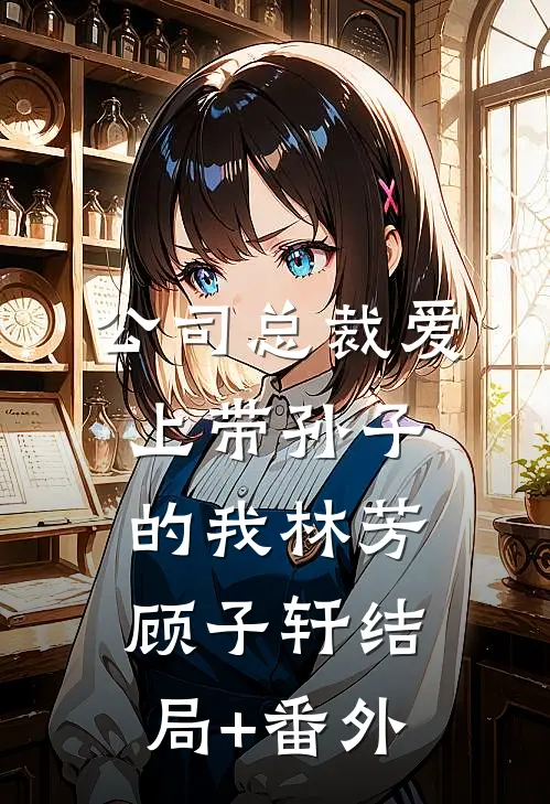 公司总裁爱上带孙子的我林芳顾子轩结局+番外