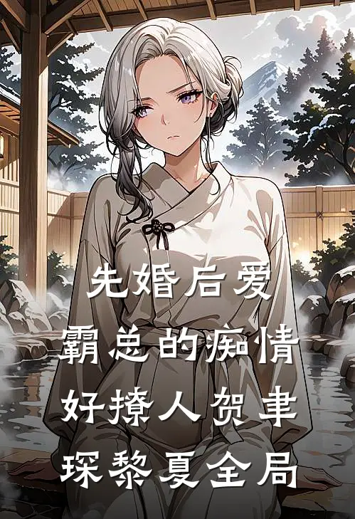 先婚后爱，霸总的痴情好撩人贺聿琛黎夏全局
