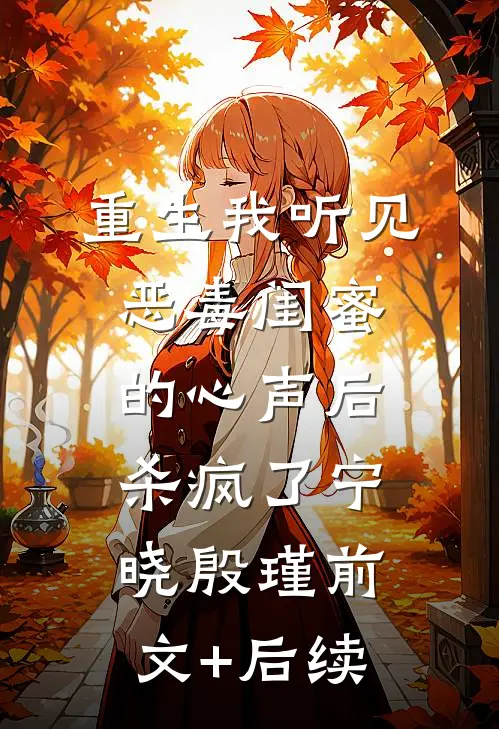 重生我听见恶毒闺蜜的心声后，杀疯了宁晓殷瑾前文+后续