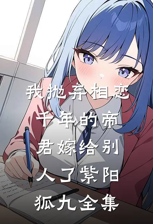我抛弃相恋千年的帝君嫁给别人了紫阳狐九全集