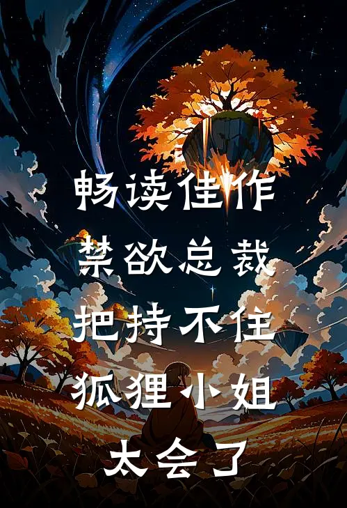 畅读佳作禁欲总裁把持不住，狐狸小姐太会了