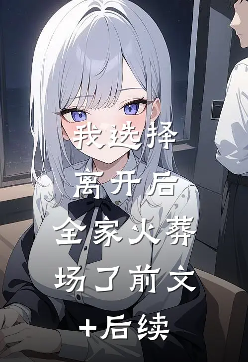 我选择离开后，全家火葬场了前文+后续