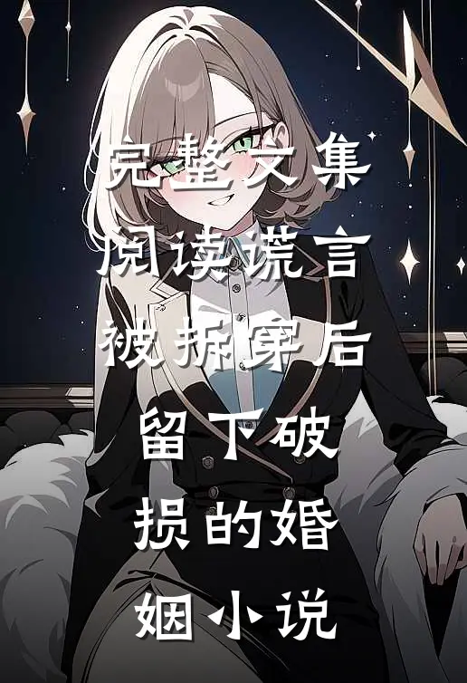 完整文集阅读谎言被拆穿后留下破损的婚姻小说
