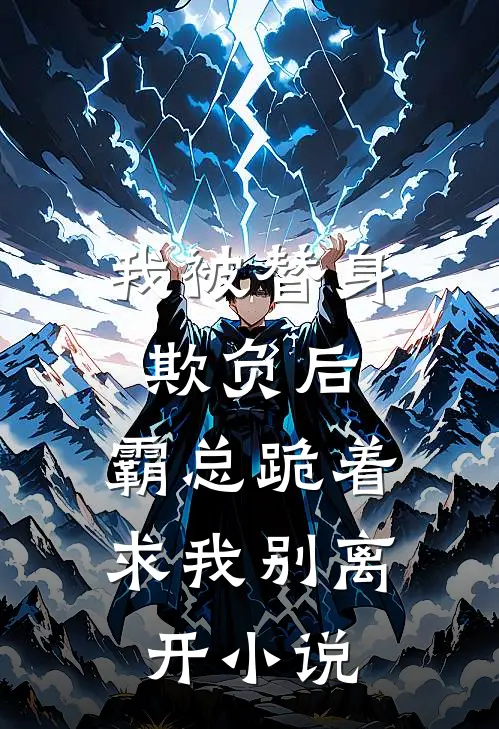 我被替身欺负后，霸总跪着求我别离开小说