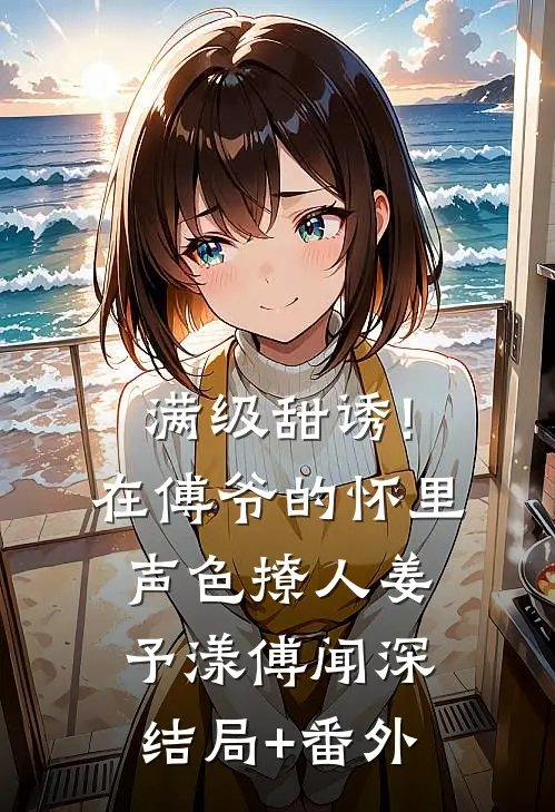 满级甜诱!在傅爷的怀里声色撩人姜予漾傅闻深结局+番外
