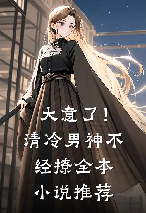 大意了！清冷男神不经撩全本小说推荐