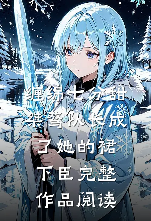 缠绵七分甜：桀骜队长成了她的裙下臣完整作品阅读