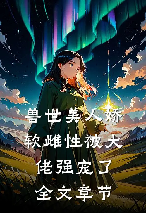 兽世美人娇软雌性被大佬强宠了全文章节