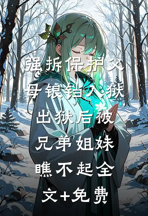 强拆保护父母锒铛入狱，出狱后被兄弟姐妹瞧不起全文+免费